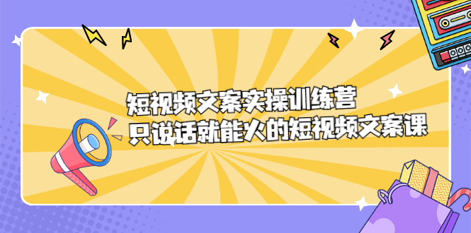 短视频文案实训操练营，只说话就能火的短视频文案课，源码仅供个人学习研究，不可商用