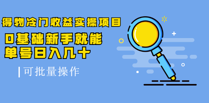 得物冷门收益实操项目教程,0基础新手就能单号日入几十,可批量操作【视频课程】,源码仅供个人学习研究,不可商用