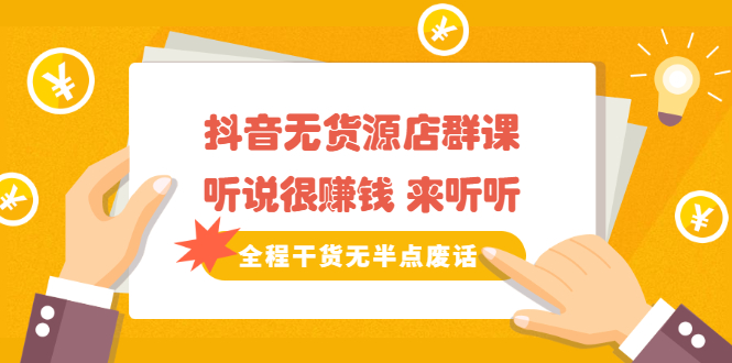 《抖音无货源店群课》听说很赚钱 来听听,全程干货无半点废话,源码仅供个人学习研究,不可商用
