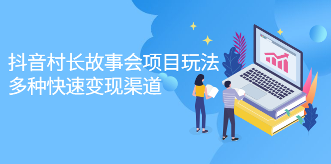 抖音村长故事会项目玩法,多种快速变现渠道【视频课程】,源码仅供个人学习研究,不可商用