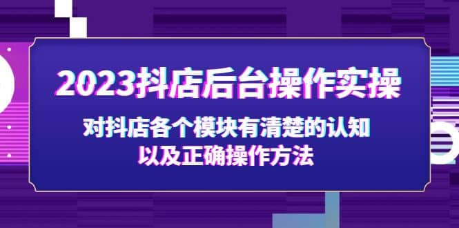 2023抖店后台操作实操,对抖店各个模块有清楚的认知以及正确操作方法,源码仅供个人学习研究,不可商用