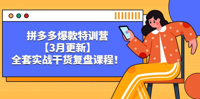 拼多多爆款特训营【3月更新】,全套实战干货复盘课程,源码仅供个人学习研究,不可商用