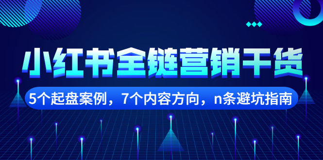 小红书全链营销干货,5个起盘案例,7个内容方向,n条避坑指南,源码仅供个人学习研究,不可商用