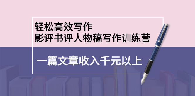 轻松高效写作:影评书评人物稿写作训练营,源码仅供个人学习研究,不可商用