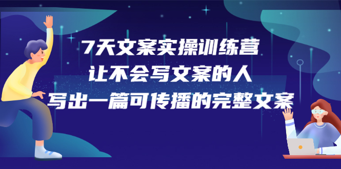 7天文案实操训练营第17期,让不会写文案的人,写出一篇可传播的完整文案,源码仅供个人学习研究,不可商用