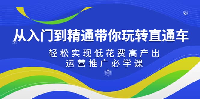 从入门到精通带你玩转直通车:轻松实现低花费高产出,35节运营推广必学课,源码仅供个人学习研究,不可商用