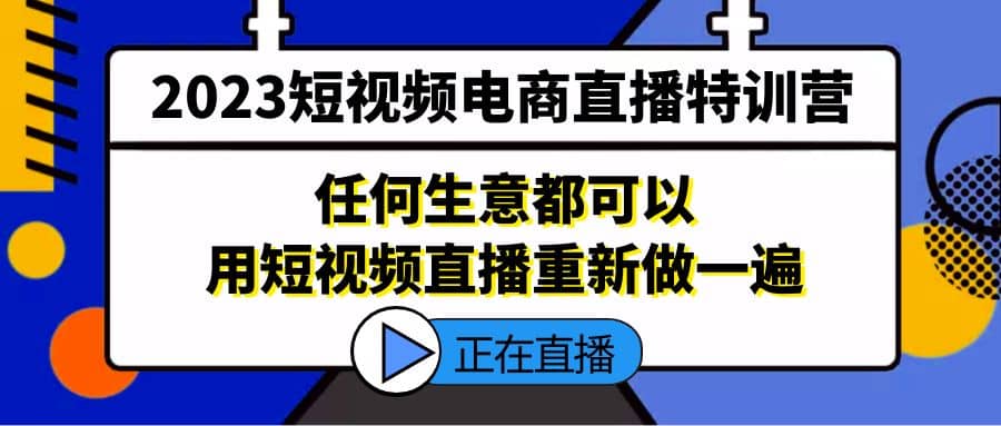 2023短视频电商直播特训营,任何生意都可以用短视频直播重新做一遍,源码仅供个人学习研究,不可商用