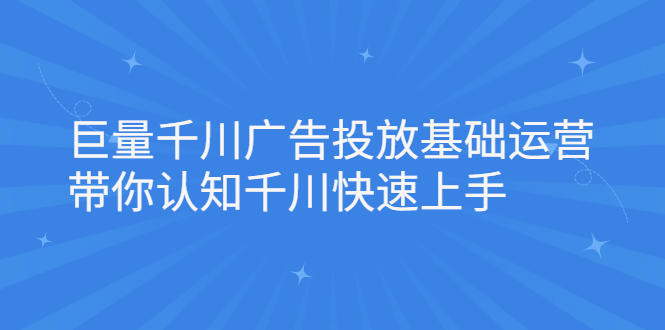 巨量千川广告投放基础运营,带你认知千川快速上手,源码仅供个人学习研究,不可商用
