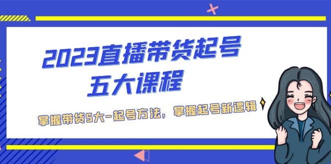 2023直播带货起号五大课程,掌握带货5大-起号方法,掌握起新号逻辑,源码仅供个人学习研究,不可商用