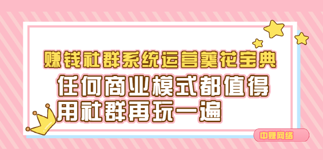 赚钱社群系统运营葵花宝典,任何商业模式都值得用社群再玩一遍,源码仅供个人学习研究,不可商用
