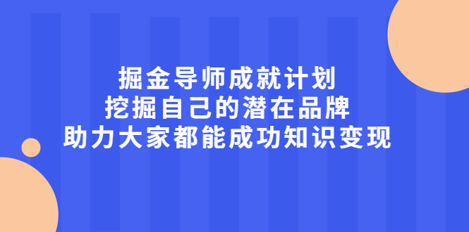掘金导师成就计划,挖掘自己的潜在品牌,助力大家都能成功知识变现,源码仅供个人学习研究,不可商用
