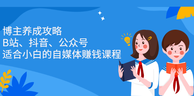 博主养成攻略(B站、抖音、公众号),适合小白的自媒体赚钱课程,源码仅供个人学习研究,不可商用