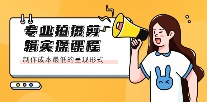 专业拍摄剪辑实操课程：制作成本最低的呈现形式，源码仅供个人学习研究，不可商用