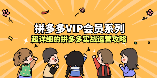 拼多多VIP会员系列,超详细的拼多多实战运营攻略,源码仅供个人学习研究,不可商用