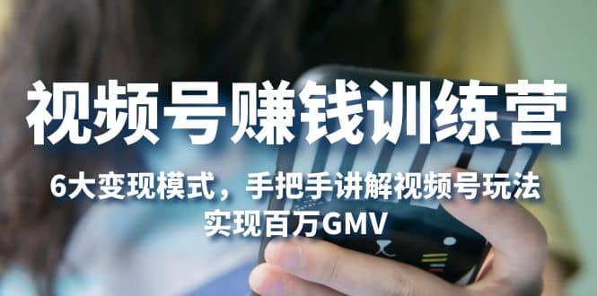 视频号赚钱训练营:6大变现模式,对平台的各项功能详细讲解,实现百万GMV,源码仅供个人学习研究,不可商用