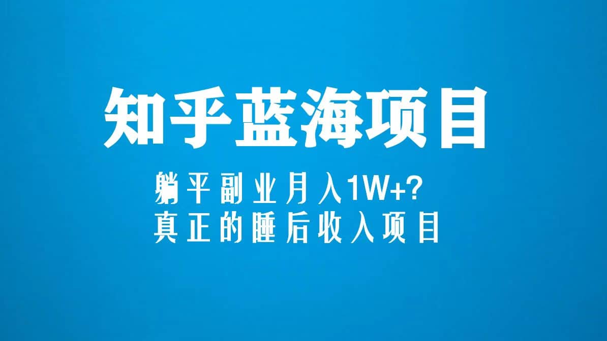 知乎蓝海玩法,真正的睡后收入项目(6节视频课),源码仅供个人学习研究,不可商用