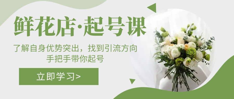 鲜花店·起号课:了解自身优势突出,找到引流方向,手把手带你起号,源码仅供个人学习研究,不可商用