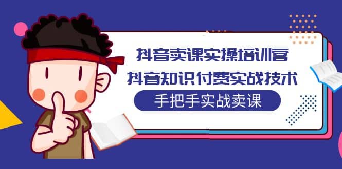 抖音卖课实操培训营:抖音知识付费实战技术,手把手实战课,源码仅供个人学习研究,不可商用