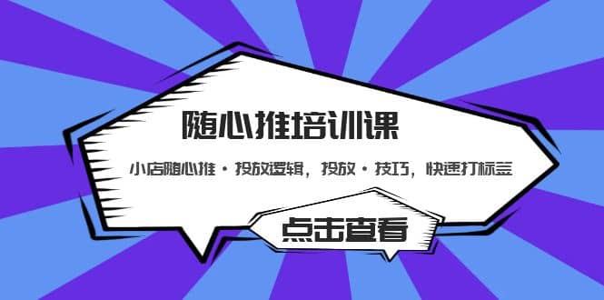 随心推培训课:小店随心推·投放逻辑,投放·技巧,快速打标签,源码仅供个人学习研究,不可商用