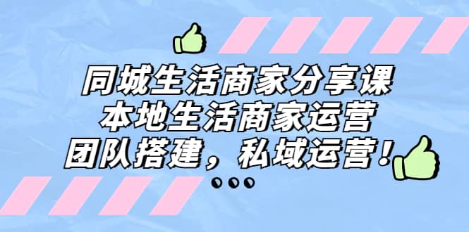同城生活商家分享课:本地生活商家运营,团队搭建,私域运营,源码仅供个人学习研究,不可商用