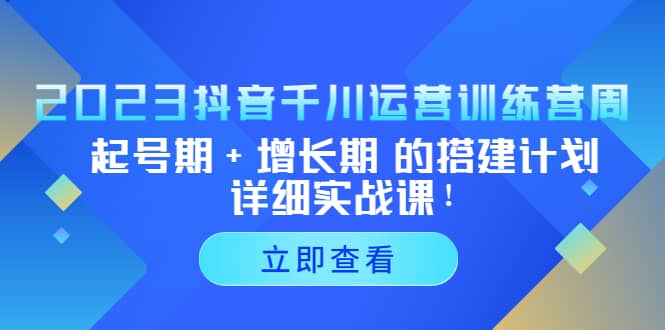 2023抖音千川运营训练营,起号期+增长期 的搭建计划详细实战课,源码仅供个人学习研究,不可商用