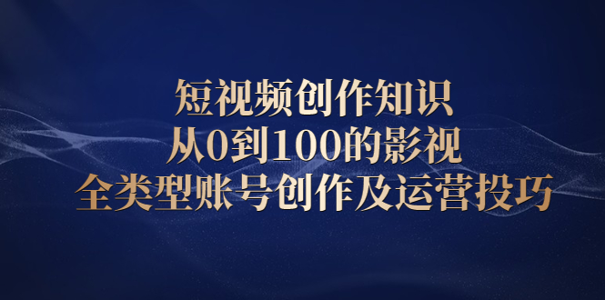 短视频创作知识,从0到100的影视全类型账号创作及运营投巧,源码仅供个人学习研究,不可商用