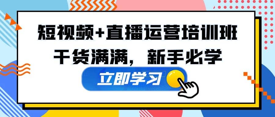 某培训全年短视频+直播运营培训班:干货满满,新手必学,源码仅供个人学习研究,不可商用