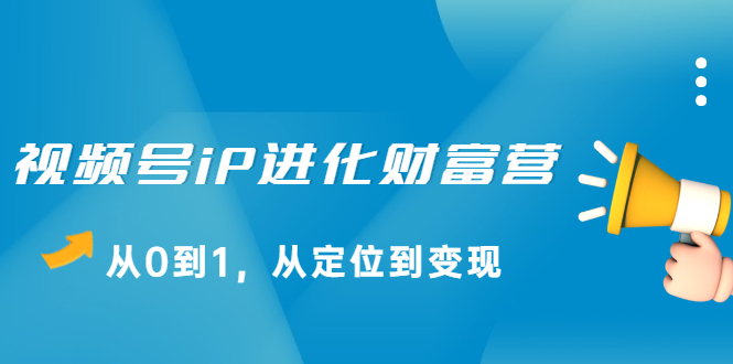 视频号iP进化财富营第1期,21天从0到1,从定位到变现,源码仅供个人学习研究,不可商用