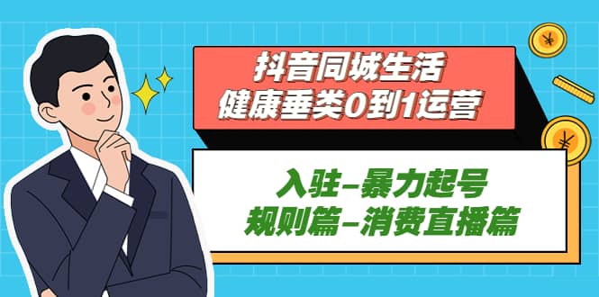 抖音同城生活-健康垂类0到1运营:入驻-暴力起号-规则篇-消费直播篇,源码仅供个人学习研究,不可商用