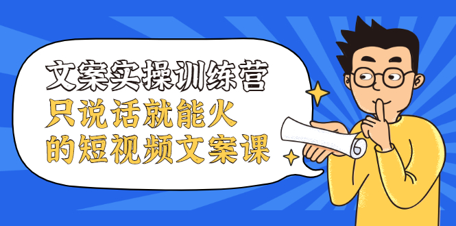 文案实操训练营,只说话就能火的短视频文案课,源码仅供个人学习研究,不可商用