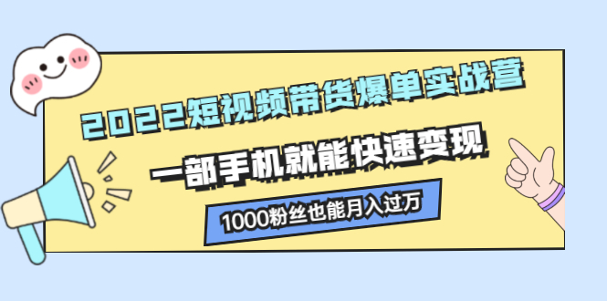 2022短视频带货爆单实战营,一部手机就能快速变现,源码仅供个人学习研究,不可商用