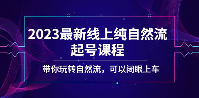 2023最新线上纯自然流起号课程，带你玩转自然流，可以闭眼上车，源码仅供个人学习研究，不可商用