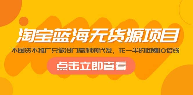 淘宝蓝海无货源项目,不囤货不推广只做冷门高利润代发,源码仅供个人学习研究,不可商用