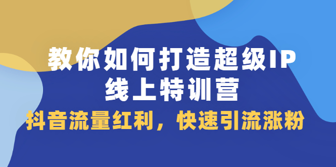 教你如何打造超级IP线上特训营，抖音流量红利新机遇，源码仅供个人学习研究，不可商用