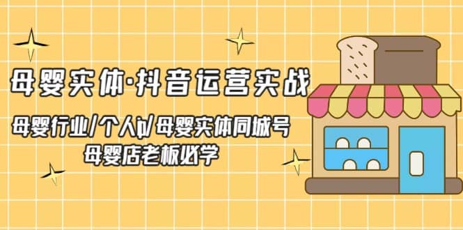 母婴实体·抖音运营实战 母婴行业·个人ip·母婴实体同城号 母婴店老板必学,源码仅供个人学习研究,不可商用