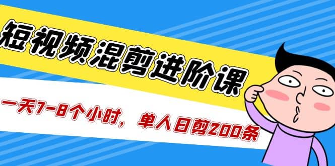 短视频混剪/进阶课,一天7-8个小时,单人日剪200条实战攻略教学,源码仅供个人学习研究,不可商用