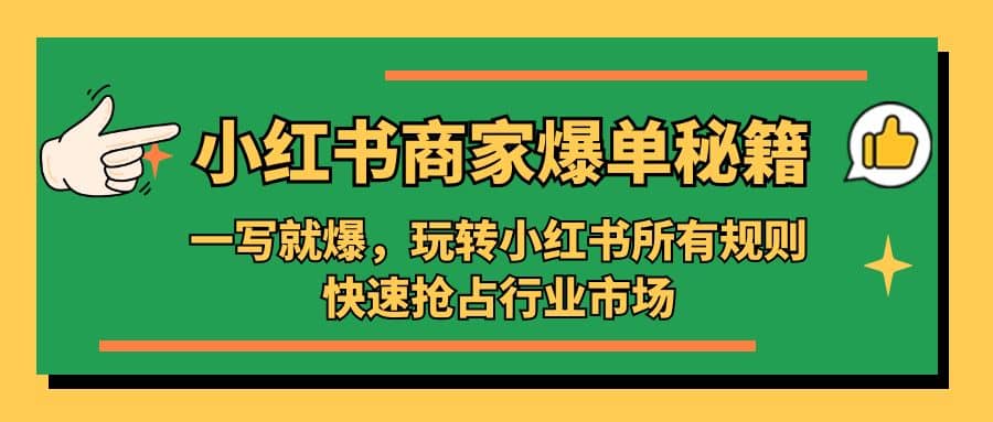 小红书·商家爆单秘籍:一写就爆,玩转小红书所有规则,快速抢占行业市场,源码仅供个人学习研究,不可商用