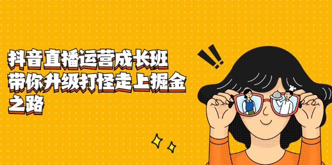 抖音直播运营成长班,带你升级打怪走上掘金之路,源码仅供个人学习研究,不可商用