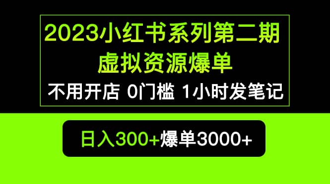 2023小红书系列第二期 虚拟资源私域变现爆单,不用开店简单暴利0门槛发笔记,源码仅供个人学习研究,不可商用