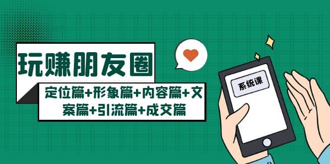 玩赚朋友圈系统课:定位篇+形象篇+内容篇+文案篇+引流篇+成交篇,源码仅供个人学习研究,不可商用