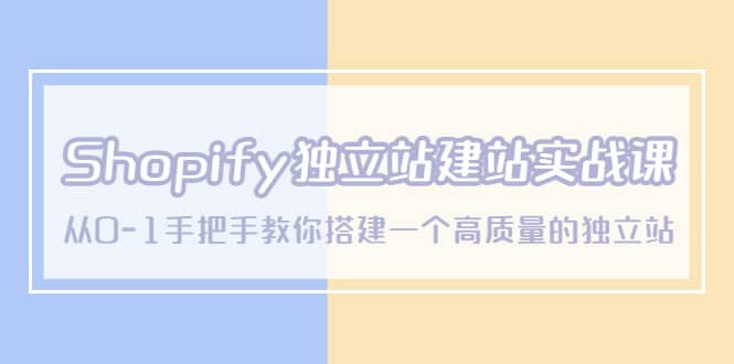 Shopify独立站/建站实战课,从0-1手把手教你搭建一个高质量的独立站 ,源码仅供个人学习研究,不可商用
