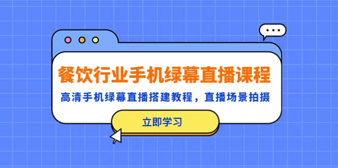 餐饮行业手机绿幕直播课程,高清手机·绿幕直播搭建教程,直播场景拍摄,源码仅供个人学习研究,不可商用