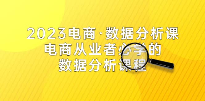 2023电商·数据分析课,电商·从业者必学的数据分析课程(42节课),源码仅供个人学习研究,不可商用