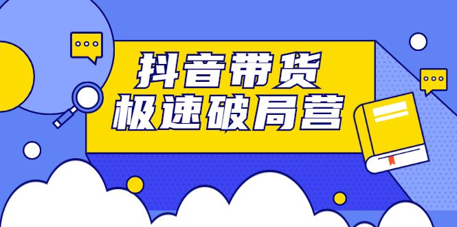 抖音带货极速破局营,掌握抖音电商正确的经营逻辑,源码仅供个人学习研究,不可商用