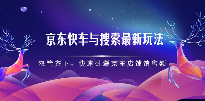 京东快车与搜索最新玩法,四个维度抢占红利,引爆京东平台,源码仅供个人学习研究,不可商用