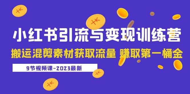 2023小红书引流与变现训练营:搬运混剪素材获取流量 赚取第一桶金(9节课),源码仅供个人学习研究,不可商用