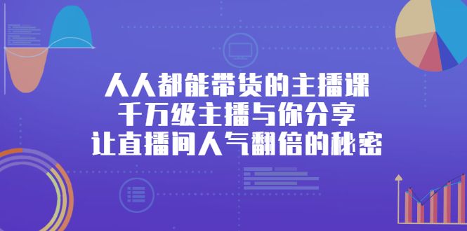 人人都能带货的主播课,让直播间人气翻倍的秘密,源码仅供个人学习研究,不可商用