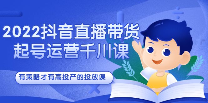 2022抖音直播带货起号运营千川课,有策略才有高投产的投放课,源码仅供个人学习研究,不可商用