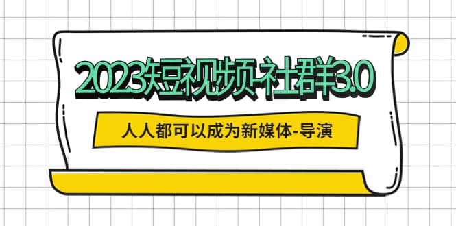 2023短视频-社群3.0,人人都可以成为新媒体-导演 (包含内部社群直播课全套) ,源码仅供个人学习研究,不可商用