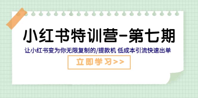 小红书特训营-第七期 让小红书变为你无限复制的/提款机 低成本引流快速出单,源码仅供个人学习研究,不可商用